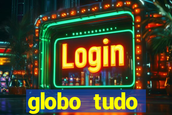 globo tudo absolutamente tudo